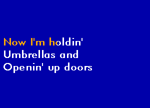 Now I'm holdin'

Umbrellas 0nd
Openin' up doors