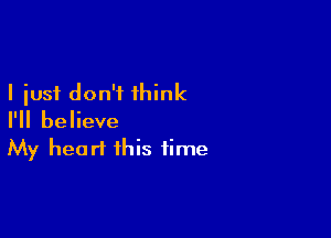 I just don't think

I'll believe
My heart this time