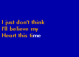 I just don't think

I'll believe my
Heart this time