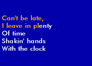 Can't be late,
I leave in plenty

Of time
Shakin' hands
With the clock