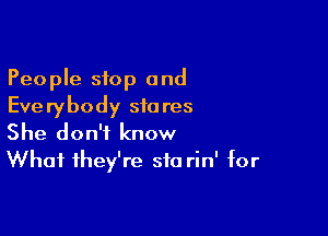 People stop and
Everybody stares

She don't know
What they're sta rin' for