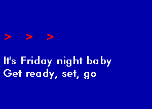 Ifs Friday night baby
Get ready, set, go