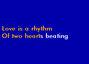 Love is a rhythm

Of two hearts beating