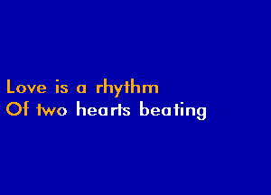 Love is a rhythm

Of two hearts beating