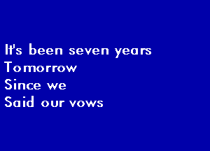 Ifs been seven years
Tomorrow
Since we

Said our vows