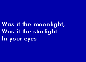 Was it the moonlight,

Was it the starlight
In your eyes