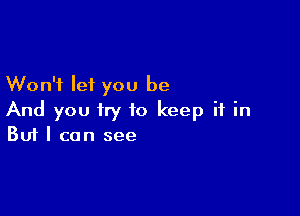 Won't let you be

And you try to keep it in
But I can see