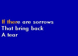 If there are sorrows

Thai bring back
A fear