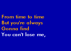 From time 10 time
But you're always

Gonna find

You can't lose me,