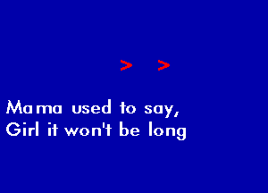 Ma ma used to soy,
Girl it won't be long