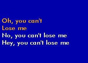 Oh, you can't
Lose me

No, you can't lose me
Hey, you can't lose me