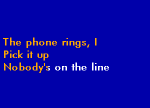 The phone rings, I

Pick it up
Nobody's on the line