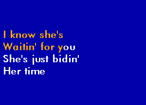 I know she's
Waitin' for you

She's just bidin'

Her time