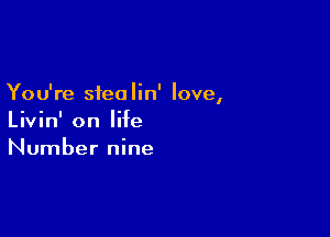 You're siea lin' love,

Livin' on life
Number nine