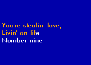 You're siea lin' love,

Livin' on life
Number nine