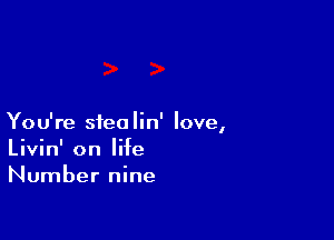 You're sfeolin' love,
Livin' on life
Number nine