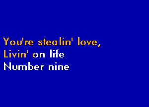 You're siea lin' love,

Livin' on life
Number nine