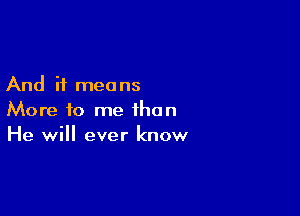 And ii men ns

More to me than
He will ever know