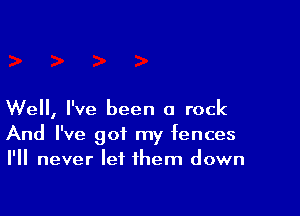Well, I've been a rock
And I've got my fences
I'll never let them down