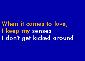 When it comes to love,

I keep my senses
I don't get kicked around