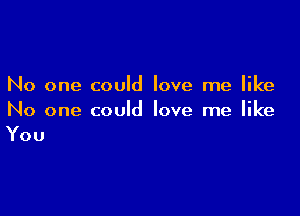 No one could love me like

No one could love me like
You