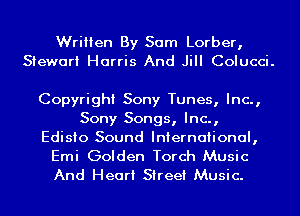 Written By Sam Lorber,
Stewart Harris And Jill Colucci.

Copyright Sony Tunes, Inc.,
Sony Songs, Inc.,
Edisio Sound International,
Emi Golden Torch Music

And Heart Street Music.
