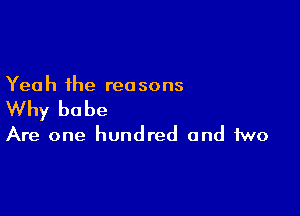 Yeah the reasons

Why be be

Are one hundred and two