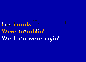 I135 runds

Were iremblin'
We l )'n were cryin'