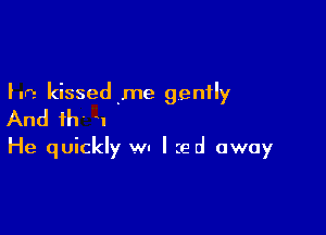 Inn. kissedme gently
And ih I

He quickly WI I ied away