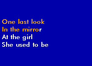 One last look
In the mirror

At the girl
She used to be