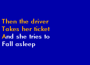Then the driver
Takes her iickef

And she tries to
Fall asleep