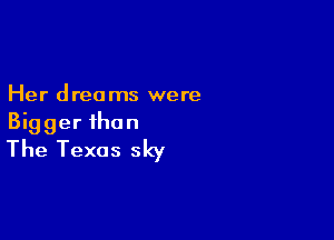 Her dreams were

Bigger than
The Texas sky