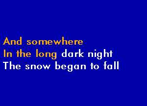 And somewhere

In the long dark night
The snow began to fall