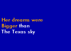 Her dreams were

Bigger than
The Texas sky