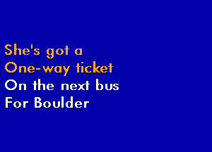 She's got a
One-way ticket

On the next bus
For Boulder