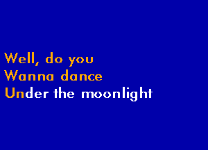 Well, do you

Wanna dance
Under the moonlight