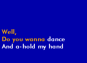 We,

Do you wanna dance

And a-hold my hand