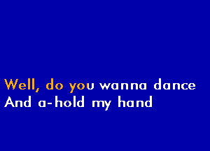 Well, do you wanna dance

And a-hold my hand
