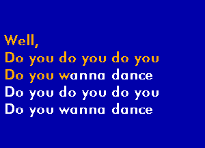 We,
Do you do you do you

Do you wanna dance
Do you do you do you
Do you wanna dance