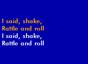 I said, shake,
Raiile and roll

I said, shake,
RaHle and roll