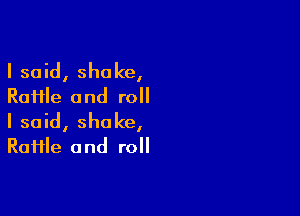 I said, shake,
Raiile and roll

I said, shake,
RaHle and roll