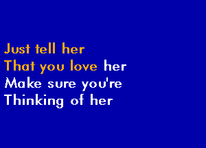 Just tell her
That you love her

Ma ke sure yo U're

Thinking of her