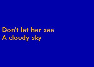 Don't lei her see

A cloudy sky