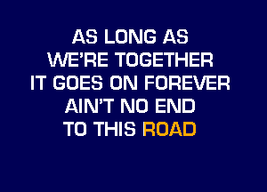 AS LONG AS
WE'RE TOGETHER
IT GOES ON FOREVER
AIN'T NO END
TO THIS ROAD