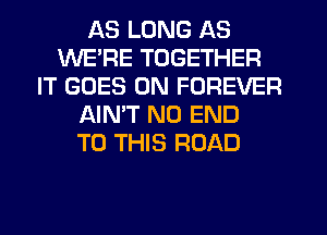 AS LONG AS
WE'RE TOGETHER
IT GOES ON FOREVER
AIN'T NO END
TO THIS ROAD