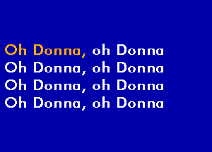 Oh Donna, oh Donna
Oh Donna, oh Donna

Oh Donna, oh Donna
Oh Donna, oh Donna