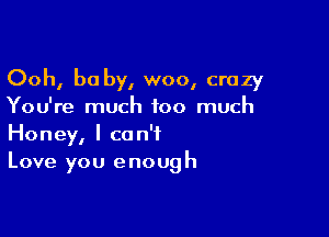 Ooh, be by, woo, crazy
You're much too much

Honey, I can't
Love you enough