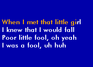 When I met that little girl
I knew that I would to
Poor little tool, oh yeah

I was a tooI, uh huh