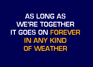 AS LONG AS
WERE TOGETHER
IT GOES ON FOREVER
IN ANY KIND
OF WEATHER