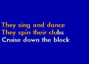 They sing and dance

They spin their clubs
Cruise down the block